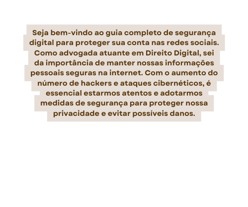 Seja bem vindo ao guia completo de segurança digital para proteger sua conta nas redes sociais Como advogada atuante em Direito Digital sei da importância de manter nossas informações pessoais seguras na internet Com o aumento do número de hackers e ataques cibernéticos é essencial estarmos atentos e adotarmos medidas de segurança para proteger nossa privacidade e evitar possíveis danos
